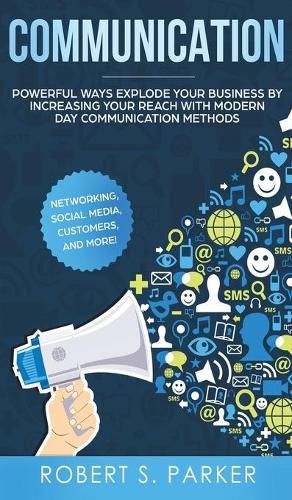 Cover image for Communication: Powerful Ways Explode Your Business by Increasing your Reach with Modern Day Communication Methods. Networking, Social Media, Customers, and more!