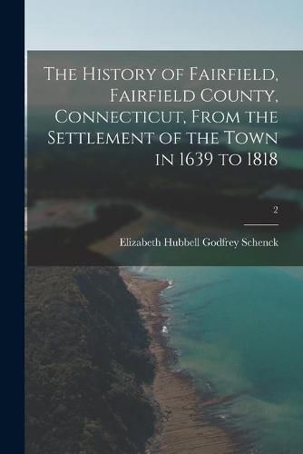 Cover image for The History of Fairfield, Fairfield County, Connecticut, From the Settlement of the Town in 1639 to 1818; 2