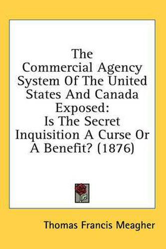 Cover image for The Commercial Agency System of the United States and Canada Exposed: Is the Secret Inquisition a Curse or a Benefit? (1876)