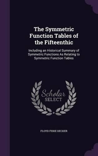 Cover image for The Symmetric Function Tables of the Fifteenthic: Including an Historical Summary of Symmetric Functions as Relating to Symmetric Function Tables