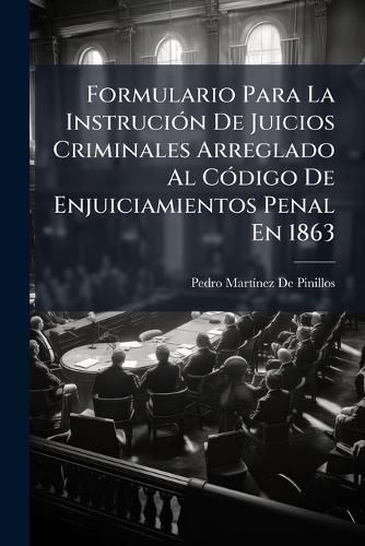 Cover image for Formulario Para La Instrucin de Juicios Criminales Arreglado Al Cdigo de Enjuiciamientos Penal En 1863