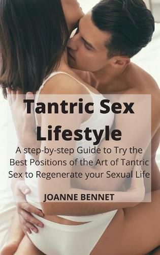 Cover image for Tantric Sex Lifestyle: A step-by-step Guide to Try the Best Positions of the Art of Tantric Sex to Regenerate your Sexual Life