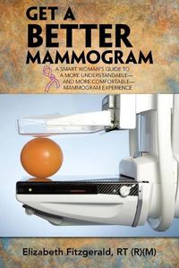 Cover image for Get a Better Mammogram: A Smart Woman's Guide to a More Understandable-And More Comfortable-Mammogram Experience