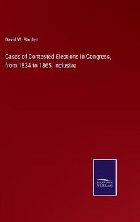 Cover image for Cases of Contested Elections in Congress, from 1834 to 1865, inclusive