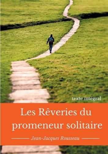 Les reveries du promeneur solitaire: Le testament posthume et inacheve de Jean-Jacques Rousseau (texte integral)