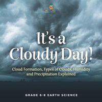 Cover image for It's a Cloudy Day! Cloud Formation, Types of Clouds, Humidity and Precipitation Explained Grade 6-8 Earth Science