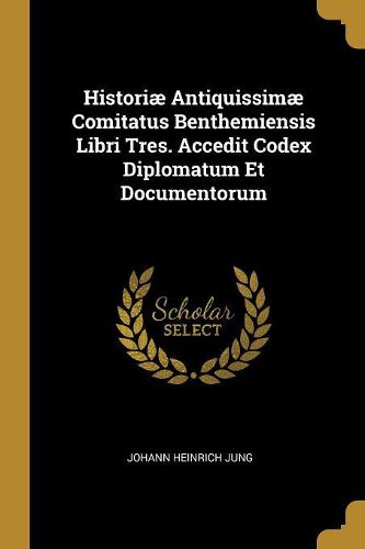 Cover image for Historiae Antiquissimae Comitatus Benthemiensis Libri Tres. Accedit Codex Diplomatum Et Documentorum
