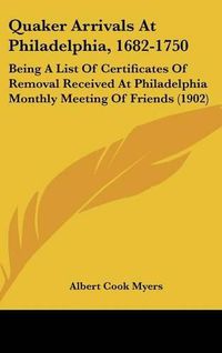 Cover image for Quaker Arrivals at Philadelphia, 1682-1750: Being a List of Certificates of Removal Received at Philadelphia Monthly Meeting of Friends (1902)