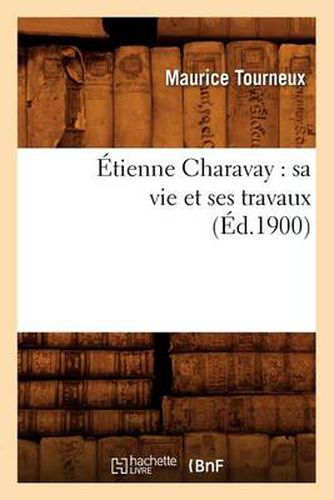 Etienne Charavay: Sa Vie Et Ses Travaux (Ed.1900)