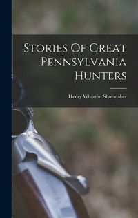 Cover image for Stories Of Great Pennsylvania Hunters