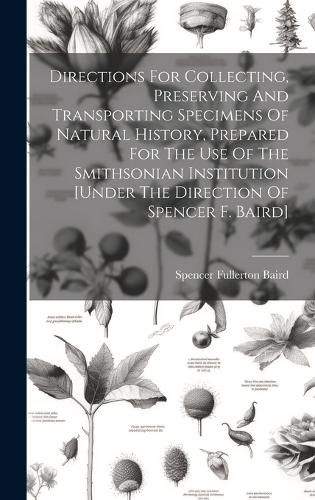 Directions For Collecting, Preserving And Transporting Specimens Of Natural History, Prepared For The Use Of The Smithsonian Institution [under The Direction Of Spencer F. Baird]