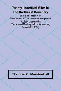 Cover image for Twenty Unsettled Miles in the Northeast Boundary [From the Report of the Council of the American Antiquarian Society, presented at the Annual Meeting held in Worcester, October 21, 1896]