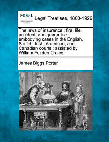 Cover image for The Laws of Insurance: Fire, Life, Accident, and Guarantee: Embodying Cases in the English, Scotch, Irish, American, and Canadian Courts: Assisted by William Feilden Craies.