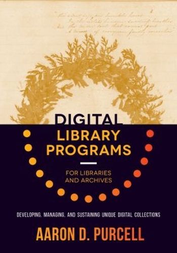 Cover image for Digital Library Programs for Libraries and Archives: Developing, Managing, and Sustaining Unique Digital Collections