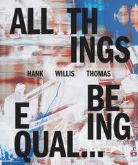 Cover image for Hank Willis Thomas: All Things Being Equal
