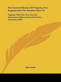 Cover image for The General History of Virginia, New England and the Summer Isles V1: Together with the True Travels, Adventures, Observations and a Sea Grammar (1907)