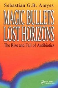 Cover image for Magic Bullets, Lost Horizons: The Rise and Fall of Antibiotics