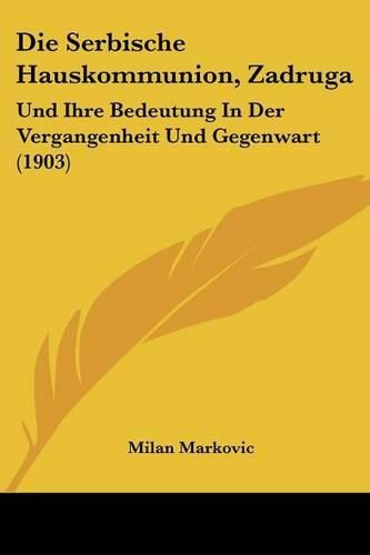 Cover image for Die Serbische Hauskommunion, Zadruga: Und Ihre Bedeutung in Der Vergangenheit Und Gegenwart (1903)