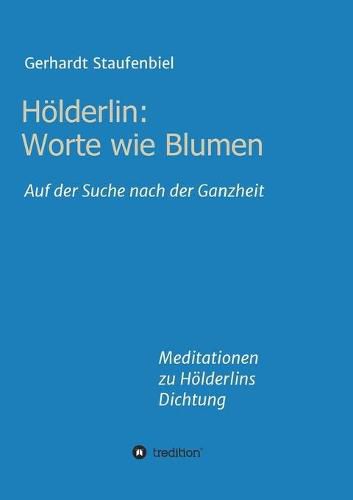 Cover image for Hoelderlin: Worte wie Blumen: Auf der Suche nach der Ganzheit - Meditationen zu Hoelderlins Dichtung