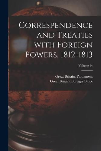 Correspendence and Treaties With Foreign Powers, 1812-1813; Volume 14