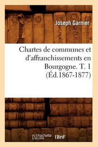 Cover image for Chartes de Communes Et d'Affranchissements En Bourgogne. T. 1 (Ed.1867-1877)