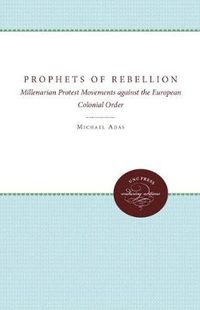 Cover image for Prophets of Rebellion: Millenarian Protest Movements against the European Colonial Order