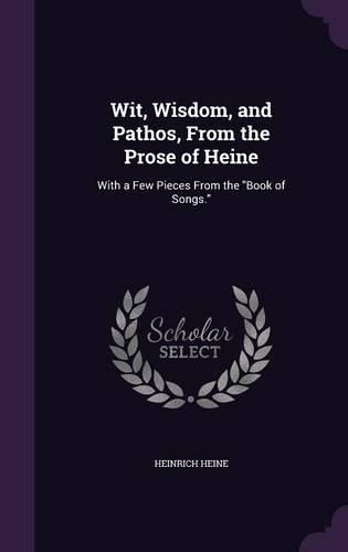 Cover image for Wit, Wisdom, and Pathos, from the Prose of Heine: With a Few Pieces from the Book of Songs.