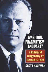 Cover image for Ambition, Pragmatism, and Party: A Political Biography of Gerald R. Ford