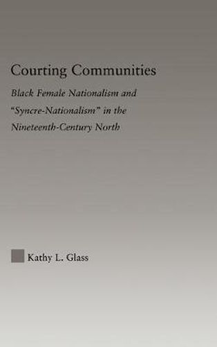 Cover image for Courting Communities: Black Female Nationalism and  Syncre-Nationalism  in the Nineteenth-Century North