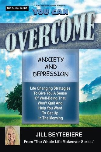 Cover image for You Can Overcome Anxiety and Depression: Life Changing Strategies To Give You A Sense Of Well-Being That Won't Quit And Help You Want To Get Up In The Morning