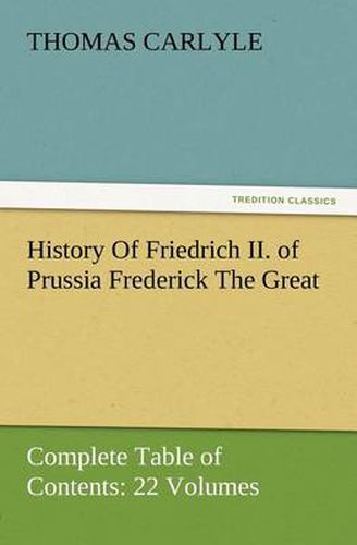 Cover image for History Of Friedrich II. of Prussia Frederick The Great-Complete Table of Contents: 22 Volumes