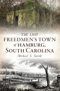 Cover image for The Lost Freedmen's Town of Hamburg, South Carolina