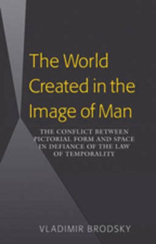 Cover image for The World Created in the Image of Man: The Conflict between Pictorial Form and Space in Defiance of the Law of Temporality