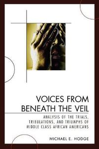 Cover image for Voices from Beneath the Veil: Analysis of the Trials, Tribulations, and Triumphs of Middle Class African Americans