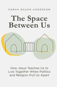 Cover image for The Space Between Us: How Jesus Teaches Us to Live Together When Politics and Religion Pull Us Apart