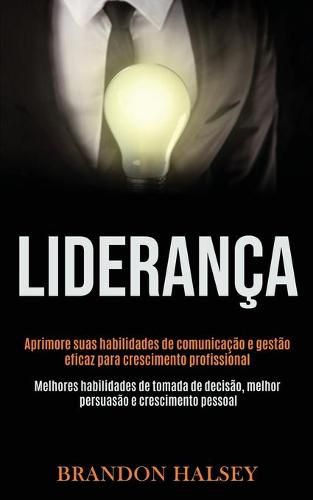 Cover image for Lideranca: Aprimore suas habilidades de comunicacao e gestao eficaz para crescimento profissional (Melhores habilidades de tomada de decisao, melhor persuasao e crescimento pessoal)