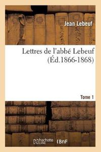 Cover image for Lettres de l'Abbe Lebeuf. Tome 1 (Ed.1866-1868)