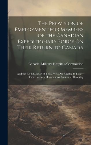 The Provision of Employment for Members of the Canadian Expeditionary Force On Their Return to Canada