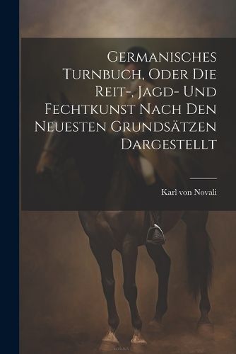 Cover image for Germanisches Turnbuch, oder die Reit-, Jagd- und Fechtkunst nach den neuesten Grundsaetzen dargestellt