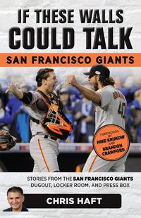 Cover image for If These Walls Could Talk: San Francisco Giants: Stories from the San Francisco Giants Dugout, Locker Room, and Press Box