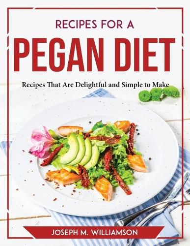 Recipes for a Pegan Diet: Recipes That Are Delightful and Simple to Make