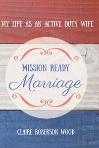 Cover image for Mission Ready Marriage: My Life As An Active Duty Wife