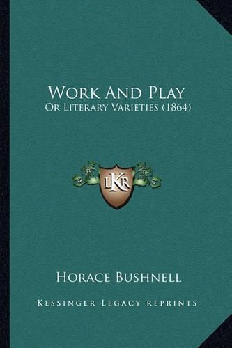 Cover image for Work and Play Work and Play: Or Literary Varieties (1864) or Literary Varieties (1864)