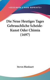 Cover image for Die Neue Heutiges Tages Gebrauchliche Scheide-Kunst Oder Chimia (1697)