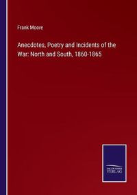 Cover image for Anecdotes, Poetry and Incidents of the War: North and South, 1860-1865