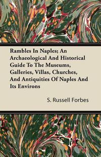 Cover image for Rambles In Naples; An Archaeological And Historical Guide To The Museums, Galleries, Villas, Churches, And Antiquities Of Naples And Its Environs