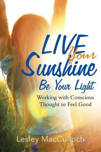 Cover image for Live Your Sunshine: Be Your Light: Working with Conscious Thought to Feel Good