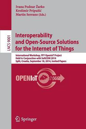 Cover image for Interoperability and Open-Source Solutions for the Internet of Things: International Workshop, FP7 OpenIoT Project, Held in Conjunction with SoftCOM 2014, Split, Croatia, September 18, 2014, Invited Papers