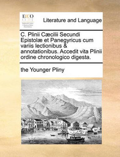 Cover image for C. Plinii C]cilii Secundi Epistol] Et Panegyricus Cum Variis Lectionibus & Annotationibus. Accedit Vita Plinii Ordine Chronologico Digesta.