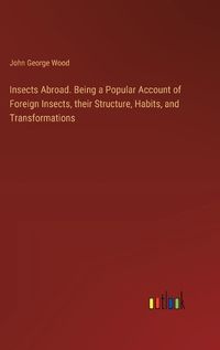 Cover image for Insects Abroad. Being a Popular Account of Foreign Insects, their Structure, Habits, and Transformations